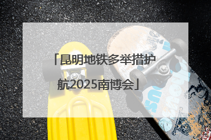 昆明地铁多举措护航2025南博会