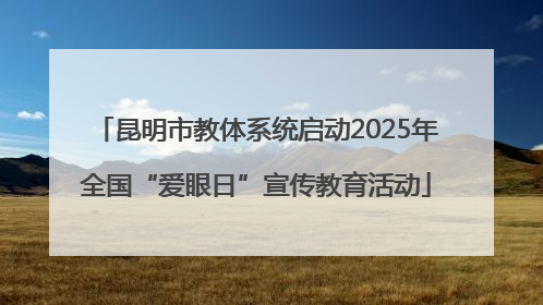 昆明市教体系统启动2025年全国“爱眼日”宣传教育活动