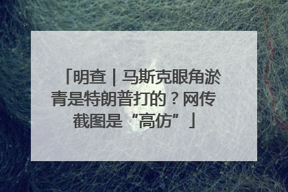 明查｜马斯克眼角淤青是特朗普打的？网传截图是“高仿”