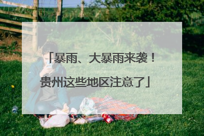 暴雨、大暴雨来袭！贵州这些地区注意了