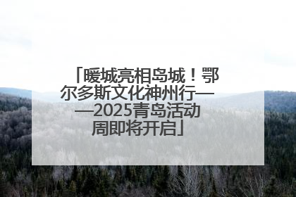 暖城亮相岛城！鄂尔多斯文化神州行——2025青岛活动周即将开启