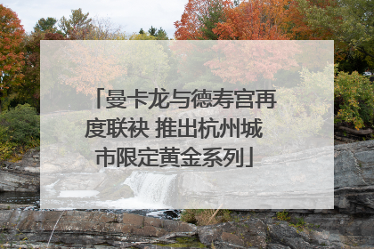 曼卡龙与德寿宫再度联袂 推出杭州城市限定黄金系列