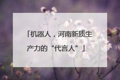 机器人，河南新质生产力的“代言人”