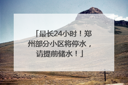 最长24小时！郑州部分小区将停水，请提前储水！