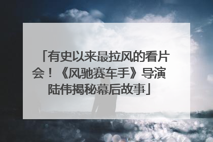 有史以来最拉风的看片会！《风驰赛车手》导演陆伟揭秘幕后故事