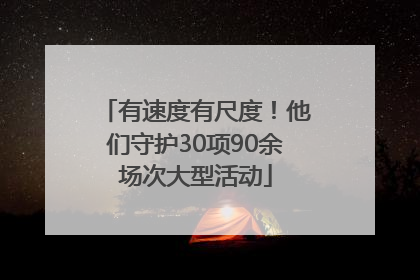 有速度有尺度！他们守护30项90余场次大型活动