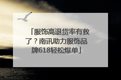 服饰高退货率有救了？南讯助力服饰品牌618轻松爆单