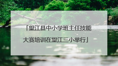 望江县中小学班主任技能大赛培训在望江三小举行