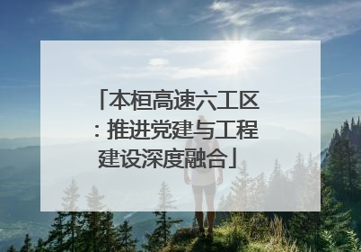 本桓高速六工区：推进党建与工程建设深度融合