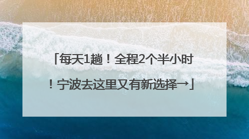 每天1趟！全程2个半小时！宁波去这里又有新选择→