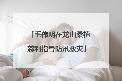毛伟明在龙山桑植慈利指导防汛救灾
