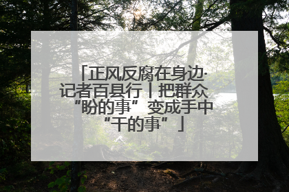 正风反腐在身边·记者百县行丨把群众“盼的事”变成手中“干的事”
