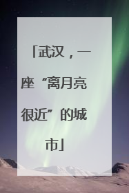 武汉，一座“离月亮很近”的城市