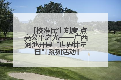 校准民生刻度 点亮公平之光——广西河池开展“世界计量日”系列活动