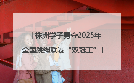 株洲学子勇夺2025年全国跳绳联赛“双冠王”
