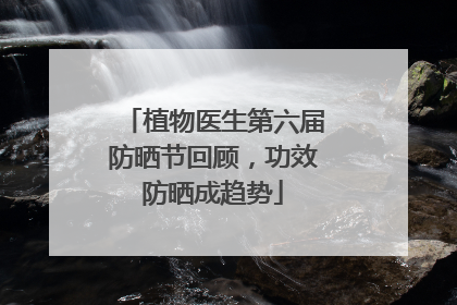 植物医生第六届防晒节回顾，功效防晒成趋势