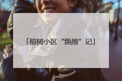 榕树小区“焕颜”记