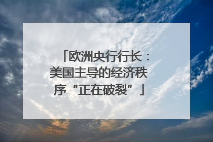 欧洲央行行长：美国主导的经济秩序“正在破裂”