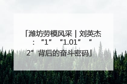 潍坊劳模风采｜刘英杰：“1”“1.01”“2”背后的奋斗密码