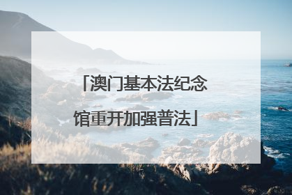 澳门基本法纪念馆重开加强普法