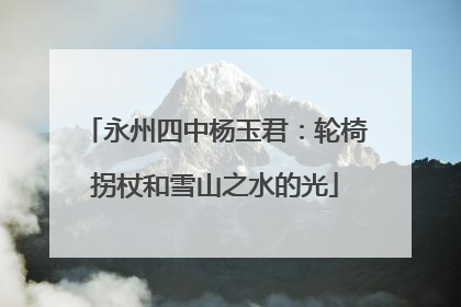 永州四中杨玉君：轮椅拐杖和雪山之水的光