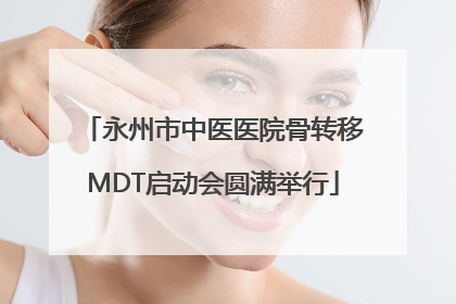 永州市中医医院骨转移MDT启动会圆满举行