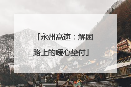 永州高速：解困路上的暖心垫付