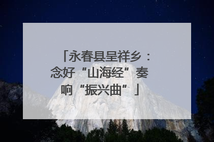 永春县呈祥乡：念好“山海经”奏响“振兴曲”