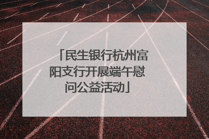 民生银行杭州富阳支行开展端午慰问公益活动