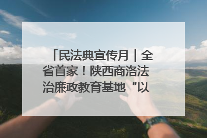 民法典宣传月｜全省首家！陕西商洛法治廉政教育基地“以案说纪”润人心