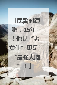民警时跟鹏：15年！他是“老黄牛”更是“最强大脑”！