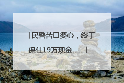 民警苦口婆心，终于保住19万现金……