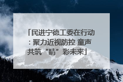 民进宁德工委在行动：聚力近视防控 童声共筑“睛”彩未来