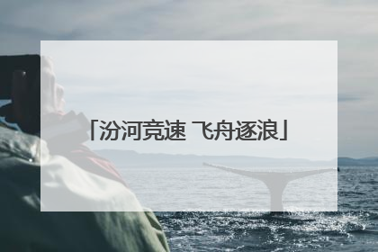 汾河竞速 飞舟逐浪