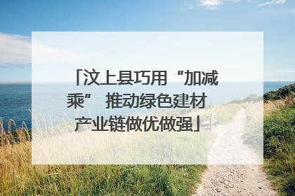 汶上县巧用“加减乘” 推动绿色建材产业链做优做强