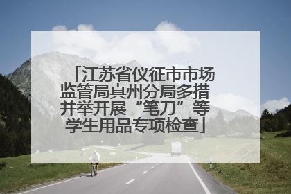 江苏省仪征市市场监管局真州分局多措并举开展“笔刀”等学生用品专项检查