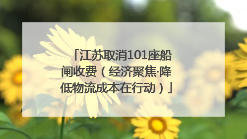 江苏取消101座船闸收费（经济聚焦·降低物流成本在行动）
