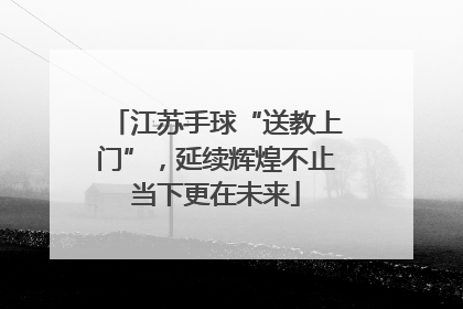江苏手球“送教上门”，延续辉煌不止当下更在未来