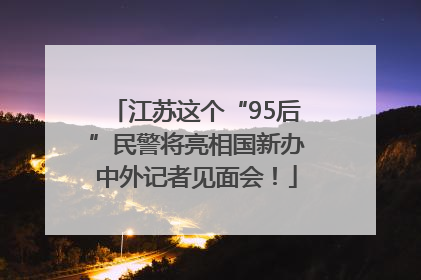 江苏这个“95后”民警将亮相国新办中外记者见面会！