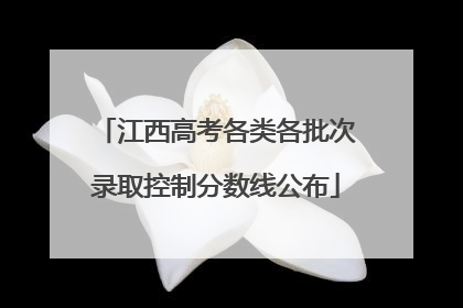 江西高考各类各批次录取控制分数线公布