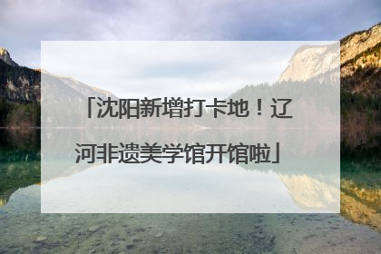 沈阳新增打卡地！辽河非遗美学馆开馆啦
