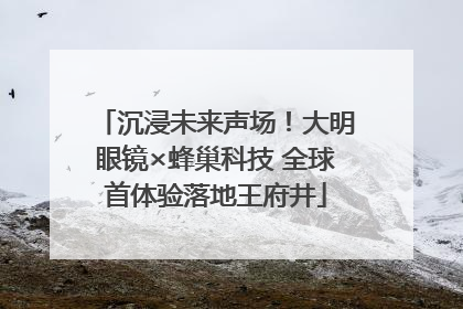 沉浸未来声场！大明眼镜×蜂巢科技 全球首体验落地王府井