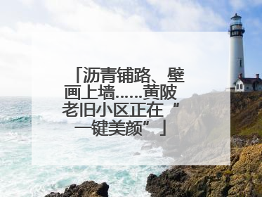 沥青铺路、壁画上墙……黄陂老旧小区正在“一键美颜”