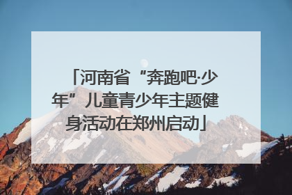河南省“奔跑吧·少年”儿童青少年主题健身活动在郑州启动