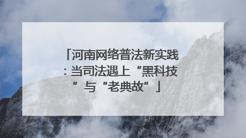 河南网络普法新实践：当司法遇上“黑科技”与“老典故”