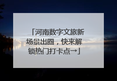 河南数字文旅新场景出圈，快来解锁热门打卡点→