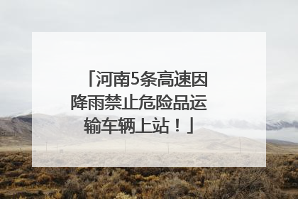 河南5条高速因降雨禁止危险品运输车辆上站！