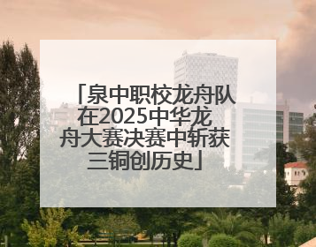 泉中职校龙舟队在2025中华龙舟大赛决赛中斩获三铜创历史