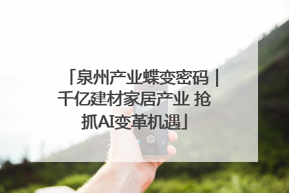 泉州产业蝶变密码｜千亿建材家居产业 抢抓AI变革机遇