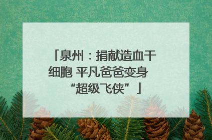 泉州：捐献造血干细胞 平凡爸爸变身“超级飞侠”